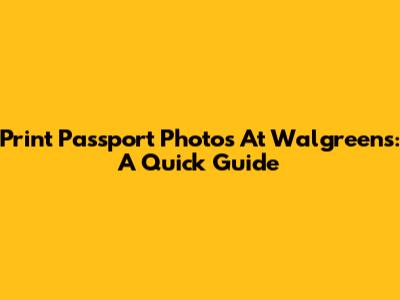 Print Passport Photos At Walgreens: A Quick Guide