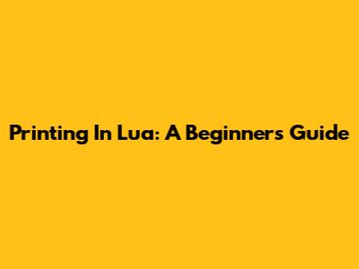 Printing In Lua: A Beginner's Guide