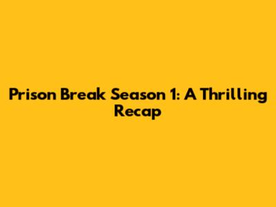 Prison Break Season 1: A Thrilling Recap