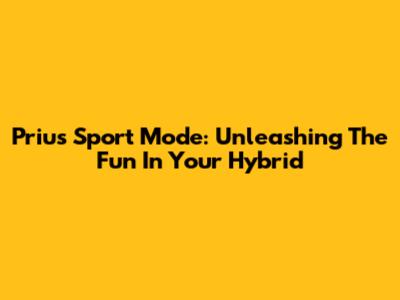 Prius Sport Mode: Unleashing The Fun In Your Hybrid