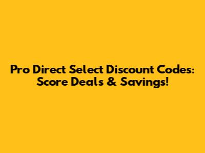Pro Direct Select Discount Codes: Score Deals & Savings!