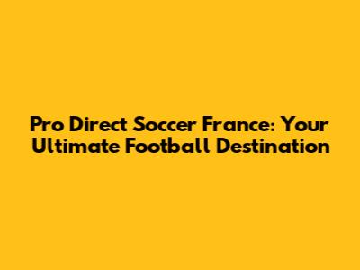 Pro Direct Soccer France: Your Ultimate Football Destination