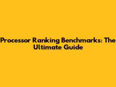 Processor Ranking Benchmarks: The Ultimate Guide