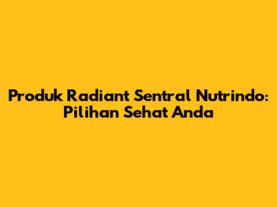 Produk Radiant Sentral Nutrindo: Pilihan Sehat Anda