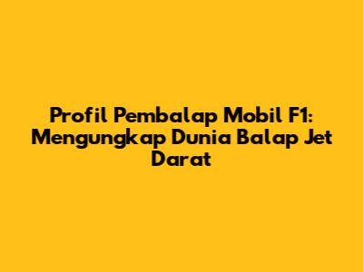 Profil Pembalap Mobil F1: Mengungkap Dunia Balap Jet Darat