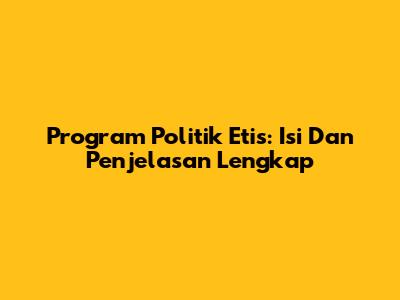 Program Politik Etis: Isi Dan Penjelasan Lengkap