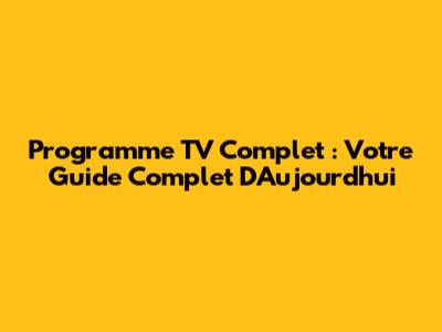 Programme TV Complet : Votre Guide Complet D'Aujourd'hui