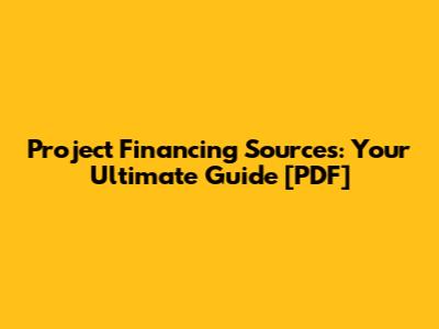 Project Financing Sources: Your Ultimate Guide [PDF]