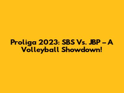 Proliga 2023: SBS Vs. JBP – A Volleyball Showdown!