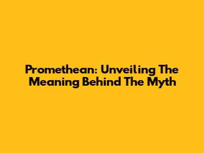 Promethean: Unveiling The Meaning Behind The Myth