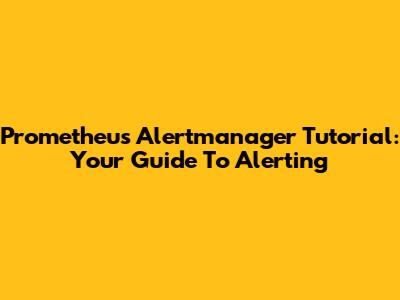 Prometheus Alertmanager Tutorial: Your Guide To Alerting