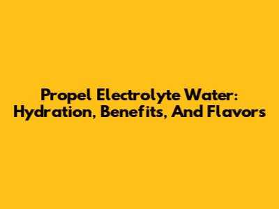Propel Electrolyte Water: Hydration, Benefits, And Flavors