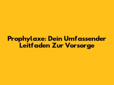 Prophylaxe: Dein Umfassender Leitfaden Zur Vorsorge