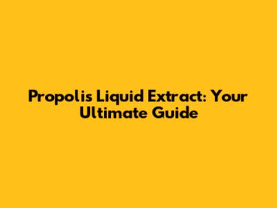 Propolis Liquid Extract: Your Ultimate Guide
