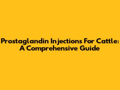 Prostaglandin Injections For Cattle: A Comprehensive Guide
