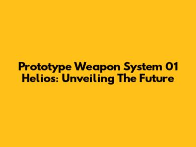 Prototype Weapon System 01 Helios: Unveiling The Future