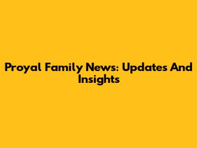 Proyal Family News: Updates And Insights