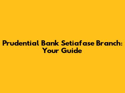 Prudential Bank Setiafase Branch: Your Guide