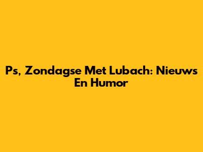 Ps, Zondagse Met Lubach: Nieuws En Humor