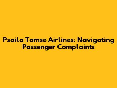 Psaila Tamse Airlines: Navigating Passenger Complaints