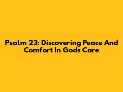 Psalm 23: Discovering Peace And Comfort In God's Care