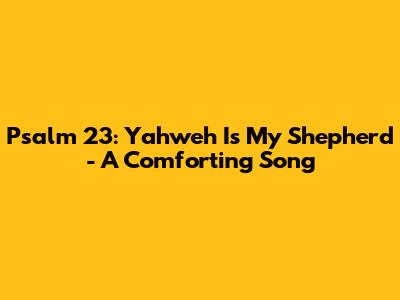 Psalm 23: Yahweh Is My Shepherd - A Comforting Song