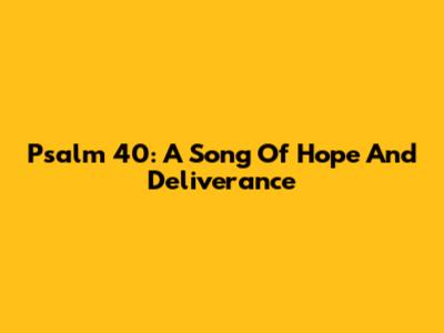 Psalm 40: A Song Of Hope And Deliverance