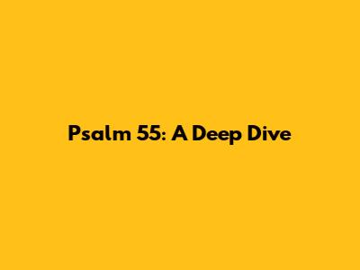 Psalm 55: A Deep Dive