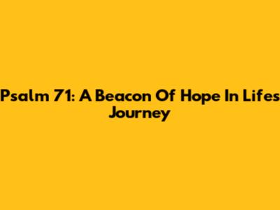 Psalm 71: A Beacon Of Hope In Life's Journey