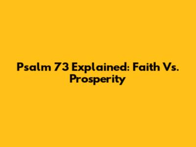 Psalm 73 Explained: Faith Vs. Prosperity