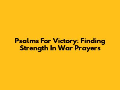 Psalms For Victory: Finding Strength In War Prayers