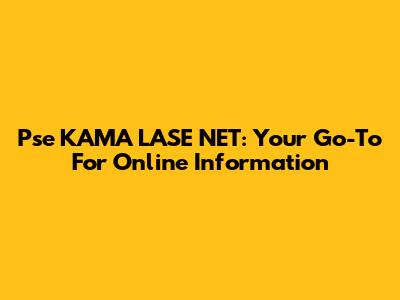 Pse KAMA LASE NET: Your Go-To For Online Information