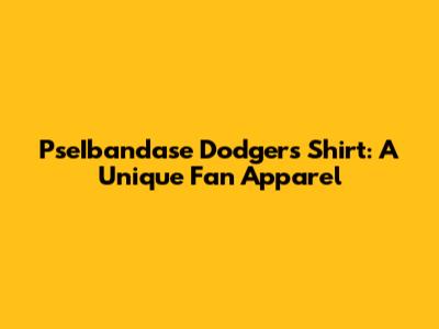 PseIbandase Dodgers Shirt: A Unique Fan Apparel