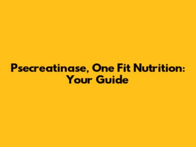 Psecreatinase, One Fit Nutrition: Your Guide