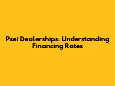 Psei Dealerships: Understanding Financing Rates