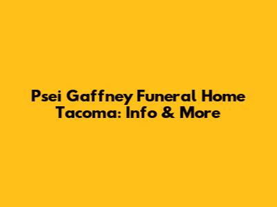Psei Gaffney Funeral Home Tacoma: Info & More