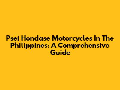 Psei Hondase Motorcycles In The Philippines: A Comprehensive Guide