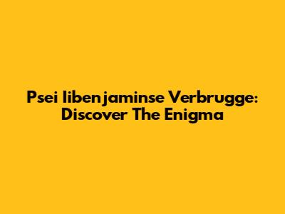 Psei Iibenjaminse Verbrugge: Discover The Enigma