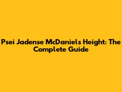 Psei Jadense McDaniel's Height: The Complete Guide