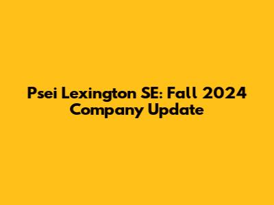 Psei Lexington SE: Fall 2024 Company Update