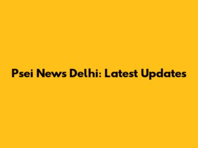 Psei News Delhi: Latest Updates