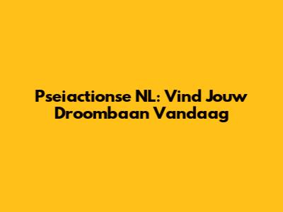 Pseiactionse NL: Vind Jouw Droombaan Vandaag