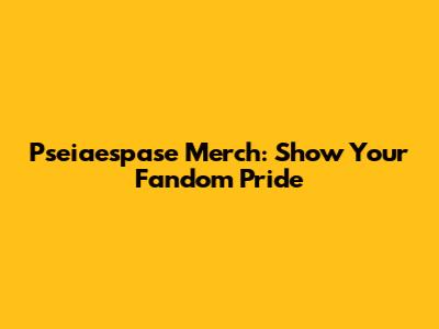 Pseiaespase Merch: Show Your Fandom Pride
