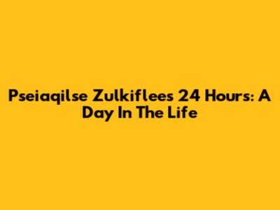 Pseiaqilse Zulkiflee's 24 Hours: A Day In The Life