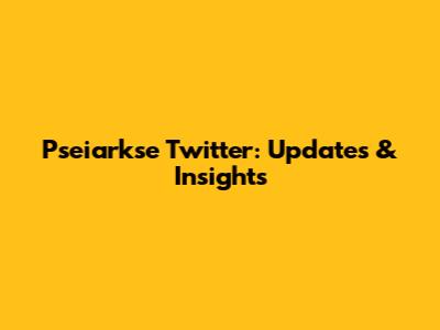 Pseiarkse Twitter: Updates & Insights