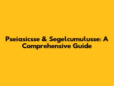 Pseiasicsse & Segelcumulusse: A Comprehensive Guide