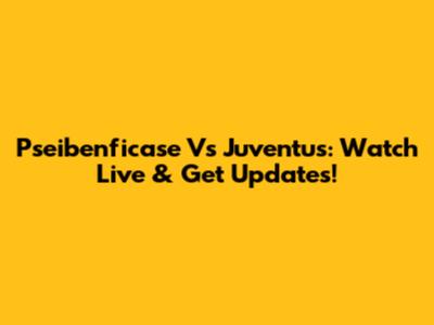Pseibenficase Vs Juventus: Watch Live & Get Updates!
