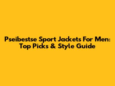Pseibestse Sport Jackets For Men: Top Picks & Style Guide