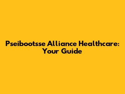 Pseibootsse Alliance Healthcare: Your Guide