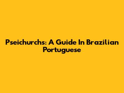 Pseichurchs: A Guide In Brazilian Portuguese